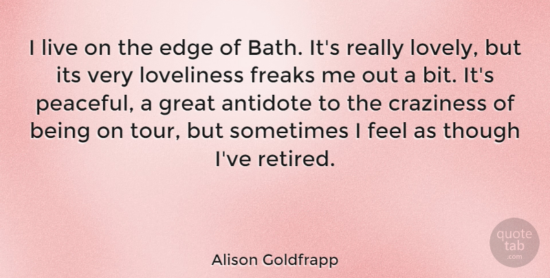 Alison Goldfrapp Quote About Antidote, Craziness, Freaks, Great, Loveliness: I Live On The Edge...