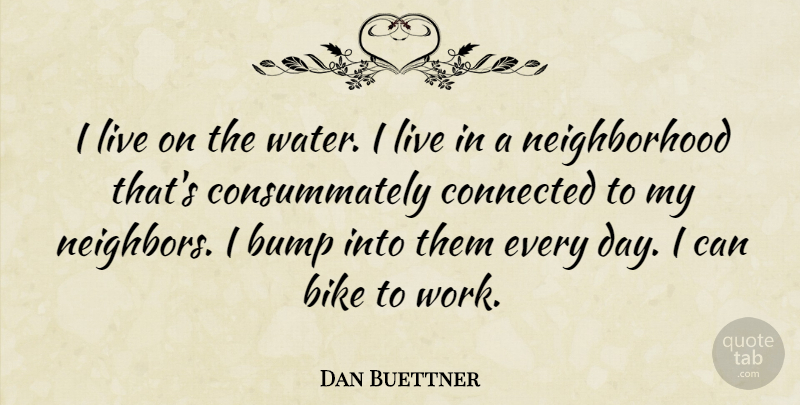 Dan Buettner Quote About Water, Bumps, Neighbor: I Live On The Water...