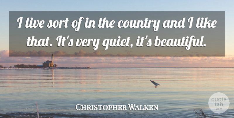 Christopher Walken Quote About Beautiful, Country, Quiet: I Live Sort Of In...
