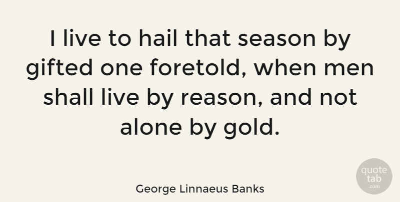 George Linnaeus Banks Quote About Men, Gold, Reason: I Live To Hail That...