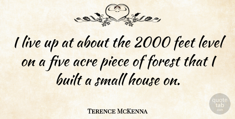 Terence McKenna Quote About Acre, Built, Feet, Five, Forest: I Live Up At About...
