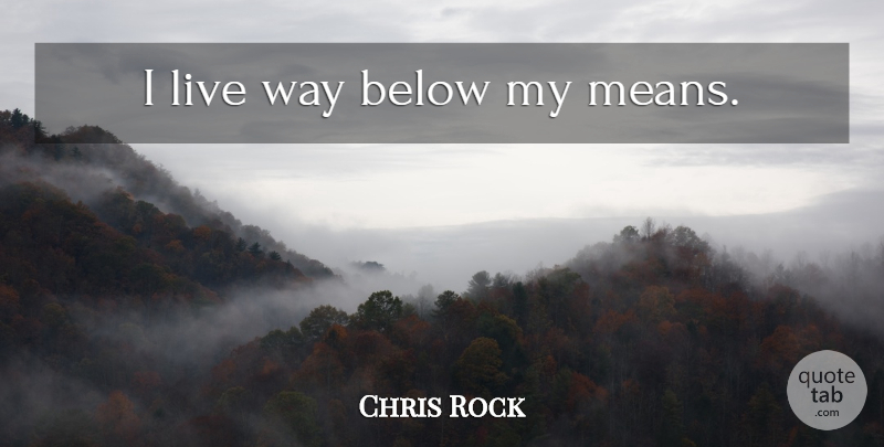 Chris Rock Quote About Mean, Way: I Live Way Below My...