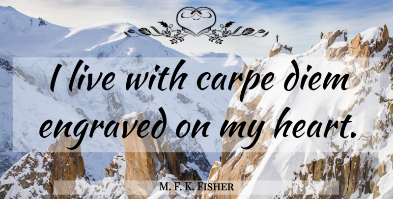 M. F. K. Fisher Quote About Heart, Carpe Diem, Engraved: I Live With Carpe Diem...