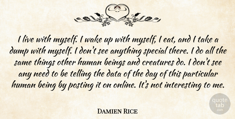 Damien Rice Quote About Beings, Creatures, Dump, Human, Particular: I Live With Myself I...
