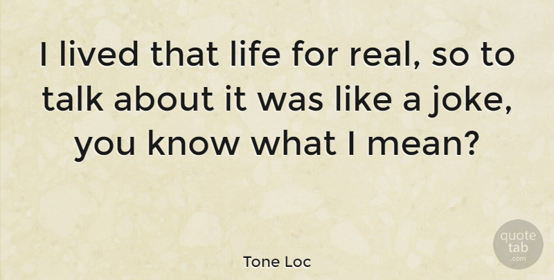 Tone Loc Quote About Real, Mean, Knows: I Lived That Life For...