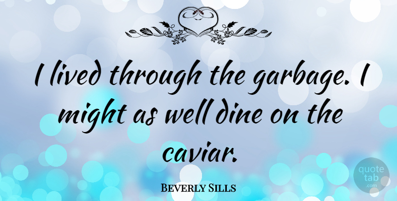 Beverly Sills Quote About Dine In, Might, Garbage: I Lived Through The Garbage...
