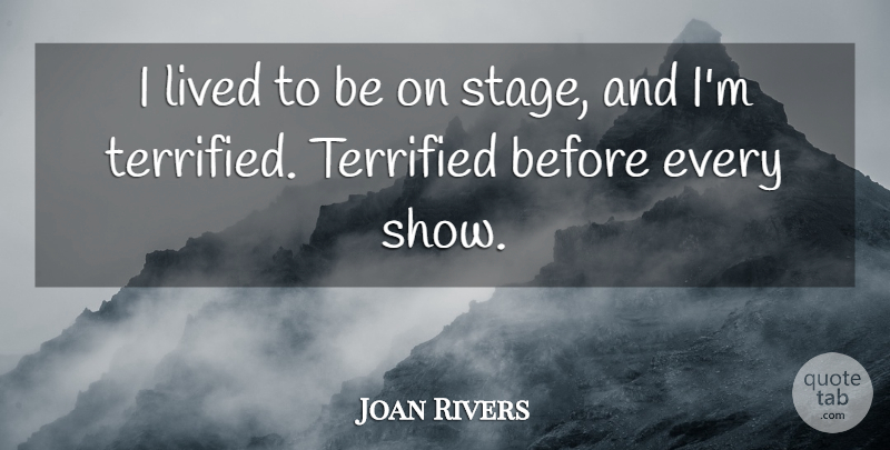 Joan Rivers Quote About Stage, Shows, Terrified: I Lived To Be On...