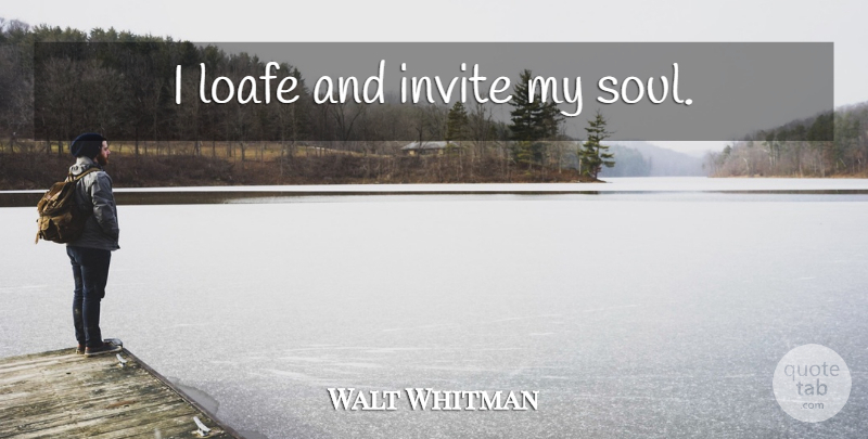 Walt Whitman Quote About Soul, My Soul, Invites: I Loafe And Invite My...