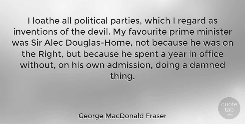 George MacDonald Fraser Quote About Alec, Favourite, Inventions, Loathe, Minister: I Loathe All Political Parties...