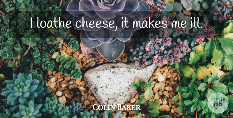 Colin Baker Quote About Cheesy, Cheese, Ill: I Loathe Cheese It Makes...