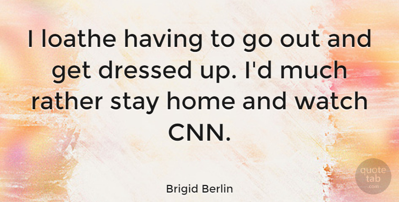 Brigid Berlin Quote About Home, Loathe, Stay, Watch: I Loathe Having To Go...