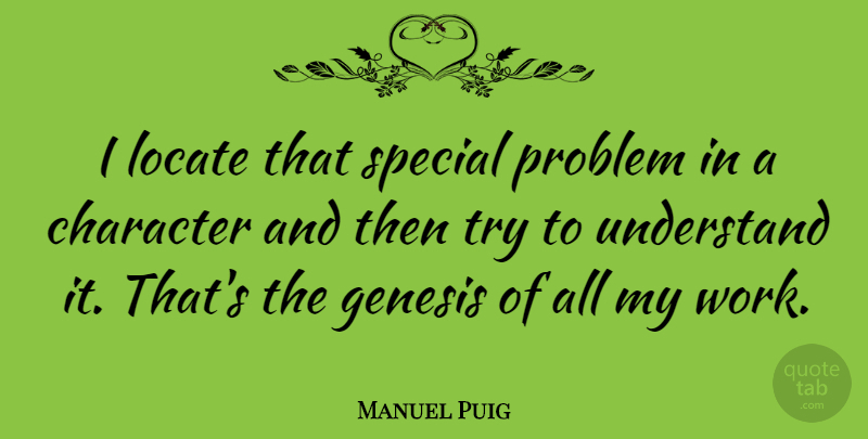 Manuel Puig Quote About Character, Trying, Special: I Locate That Special Problem...