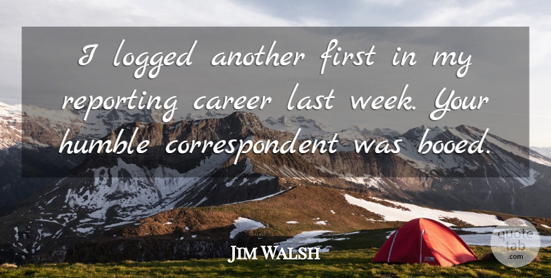 Jim Walsh Quote About Career, Humble, Last, Reporting: I Logged Another First In...