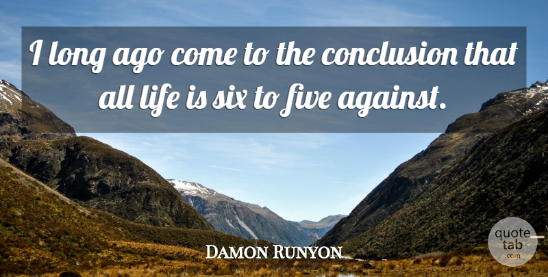 Damon Runyon Quote About American Journalist, Conclusion, Five, Life, Six: I Long Ago Come To...
