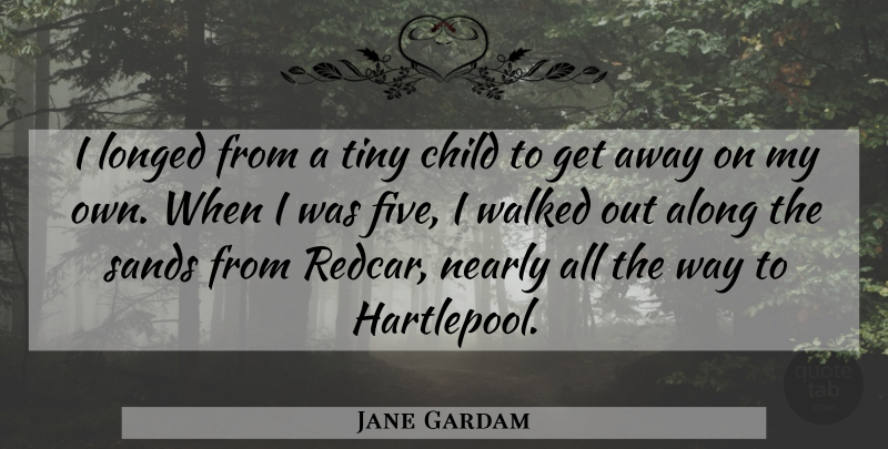 Jane Gardam Quote About Nearly, Sands, Tiny, Walked: I Longed From A Tiny...