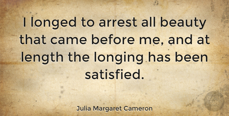 Julia Margaret Cameron Quote About Longing, Length, Satisfied: I Longed To Arrest All...