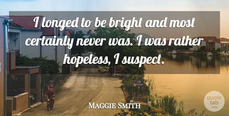 Maggie Smith Quote About Certainly: I Longed To Be Bright...