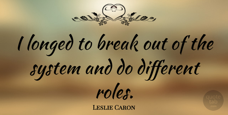Leslie Caron Quote About Roles, Break Out, Different: I Longed To Break Out...