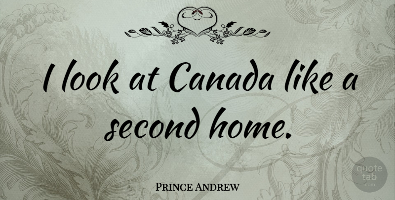 Prince Andrew Quote About Home, Canada, Looks: I Look At Canada Like...