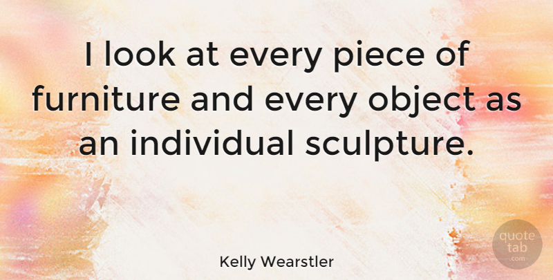 Kelly Wearstler Quote About Sculpture, Pieces, Furniture: I Look At Every Piece...