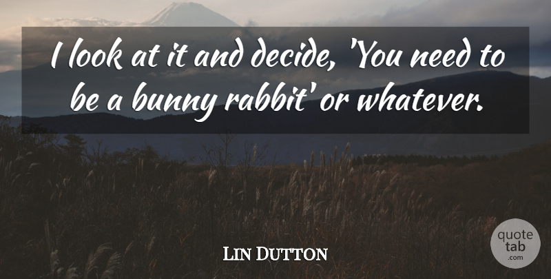 Lin Dutton Quote About Bunny: I Look At It And...