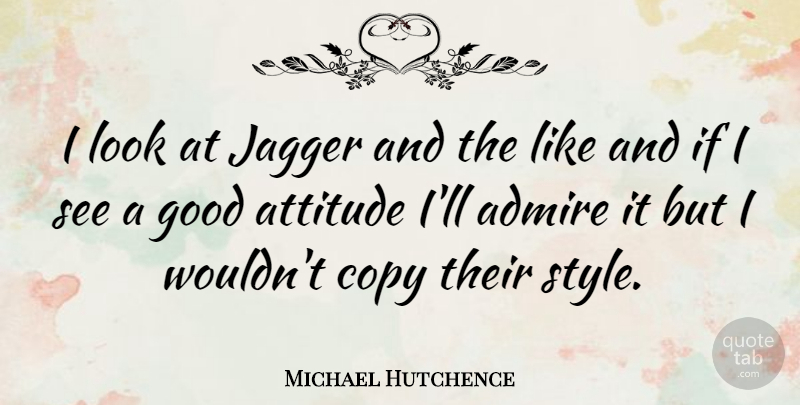 Michael Hutchence Quote About Attitude, Style, Looks: I Look At Jagger And...