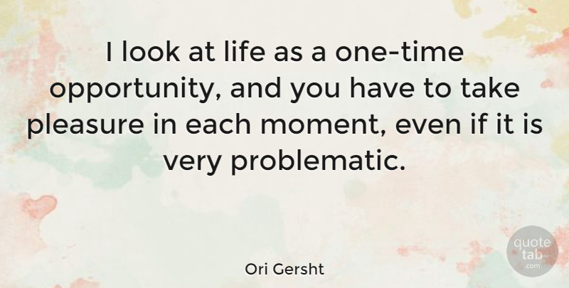 Ori Gersht Quote About Life, Pleasure: I Look At Life As...