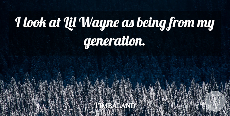 Timbaland Quote About Looks, Generations, Wayne: I Look At Lil Wayne...