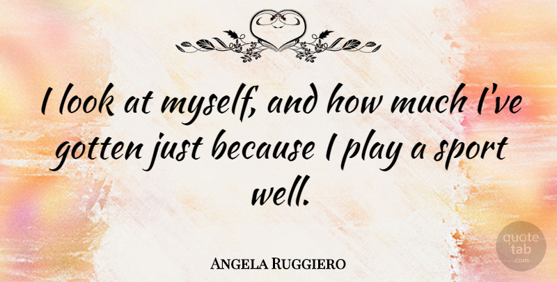 Angela Ruggiero Quote About Sports, Play, Looks: I Look At Myself And...