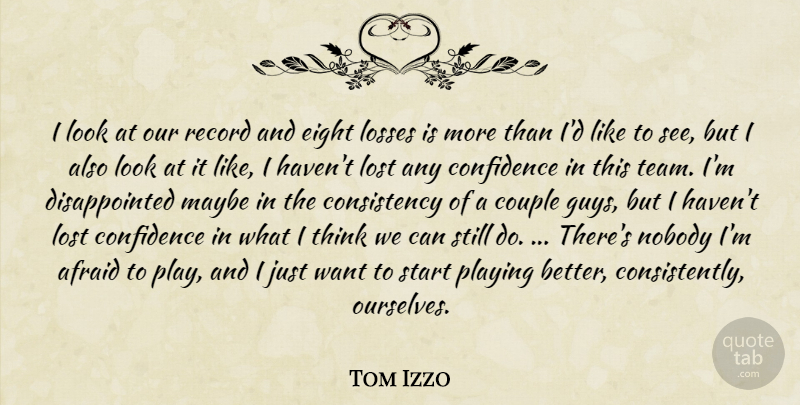 Tom Izzo Quote About Afraid, Confidence, Consistency, Couple, Eight: I Look At Our Record...
