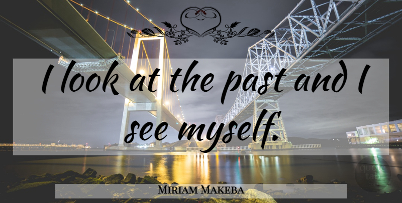 Miriam Makeba Quote About Past, Looks: I Look At The Past...