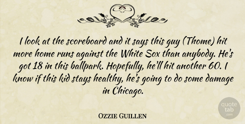 Ozzie Guillen Quote About Against, Damage, Guy, Hit, Home: I Look At The Scoreboard...