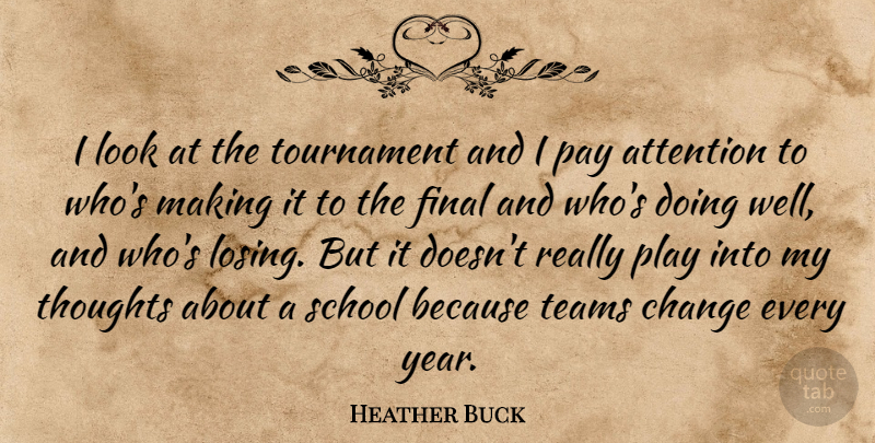 Heather Buck Quote About Attention, Change, Final, Pay, School: I Look At The Tournament...