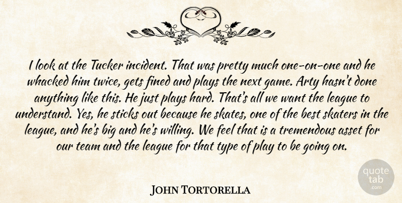 John Tortorella Quote About Arty, Asset, Best, Gets, League: I Look At The Tucker...