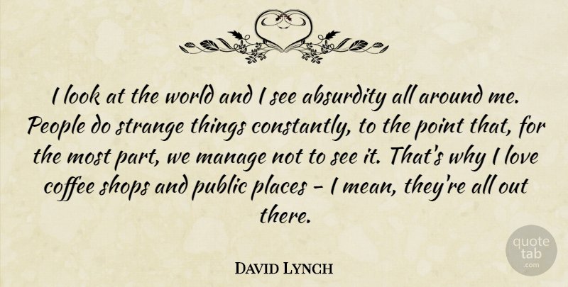 David Lynch Quote About Coffee, Creativity, Mean: I Look At The World...