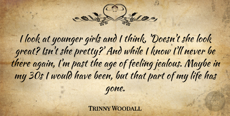Trinny Woodall Quote About Girl, Jealous, Past: I Look At Younger Girls...