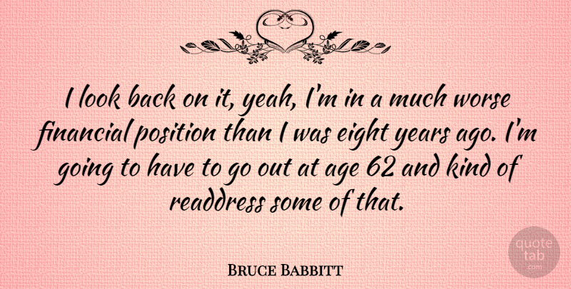 Bruce Babbitt Quote About Age, Eight, Financial, Position, Worse: I Look Back On It...