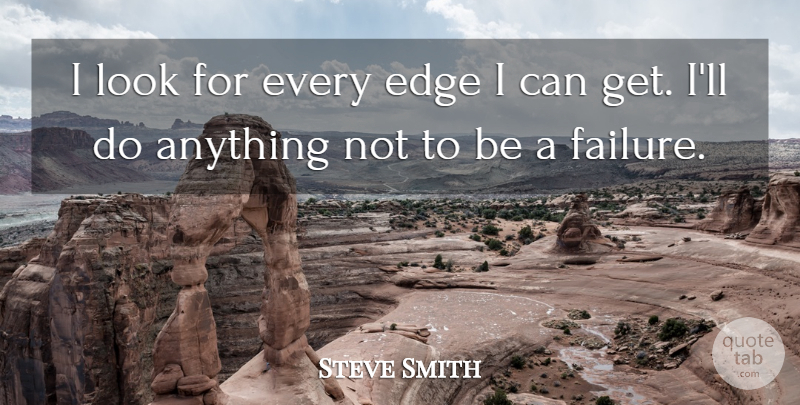 Steve Smith Quote About Edge, Failure: I Look For Every Edge...