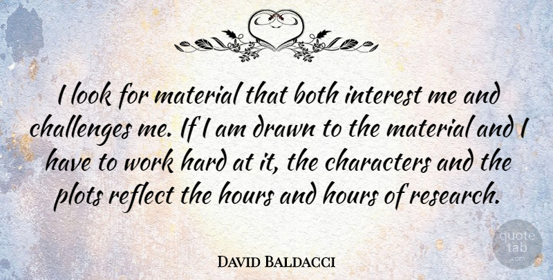 David Baldacci Quote About Character, Hard Work, Challenges: I Look For Material That...