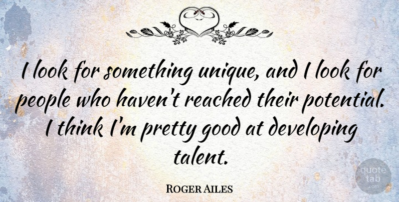 Roger Ailes Quote About Unique, Thinking, People: I Look For Something Unique...