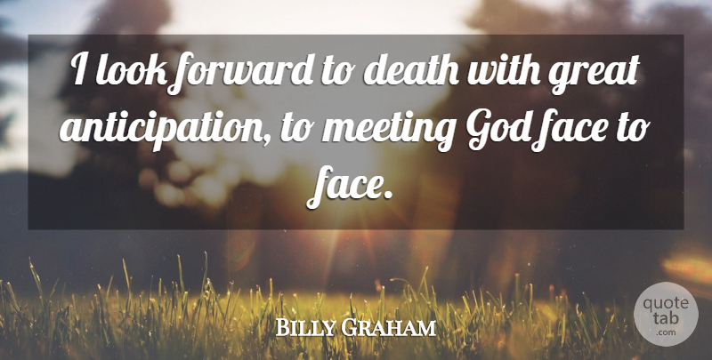 Billy Graham Quote About Faces, Looks, Anticipation: I Look Forward To Death...