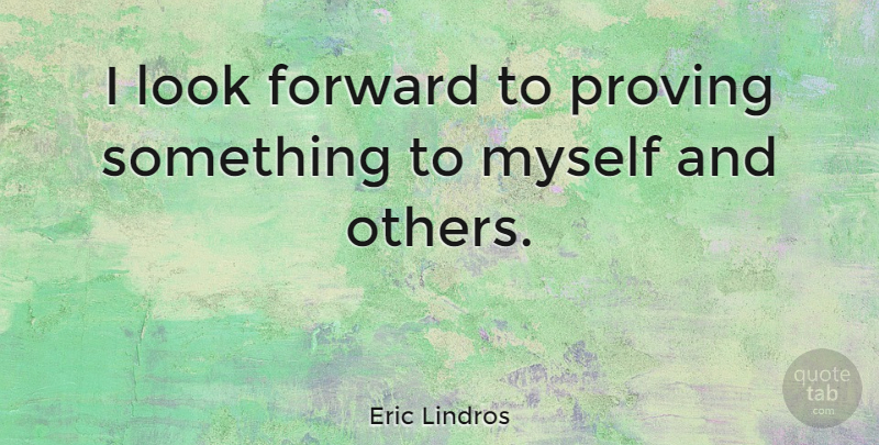 Eric Lindros Quote About Looks, Prove: I Look Forward To Proving...
