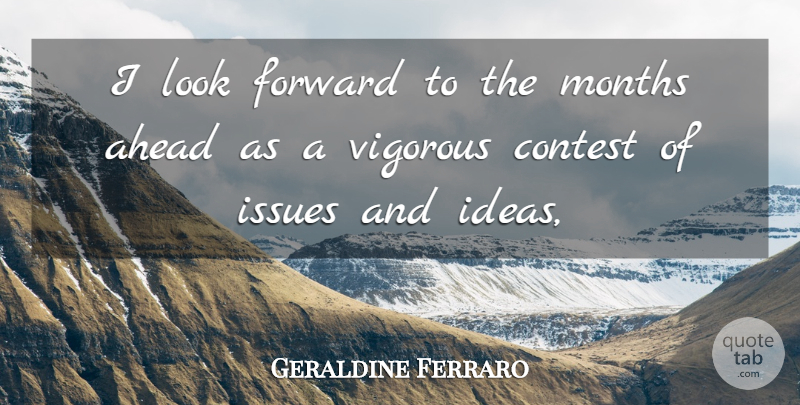 Geraldine Ferraro Quote About Ahead, Contest, Forward, Ideas, Issues: I Look Forward To The...