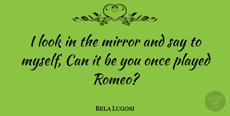 Bela Lugosi Quote About Mirrors, Looks, Be You: I Look In The Mirror...