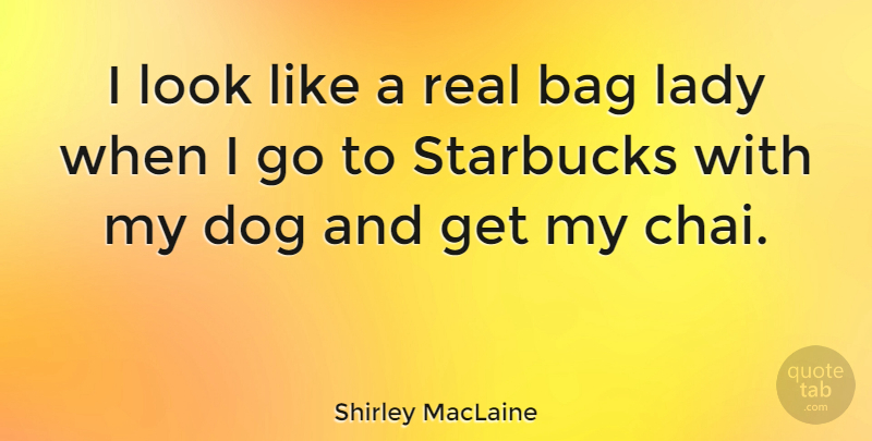 Shirley MacLaine Quote About Dog, Real, Bags: I Look Like A Real...