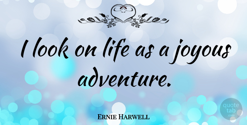 Ernie Harwell Quote About Adventure, Looks, Joyous: I Look On Life As...