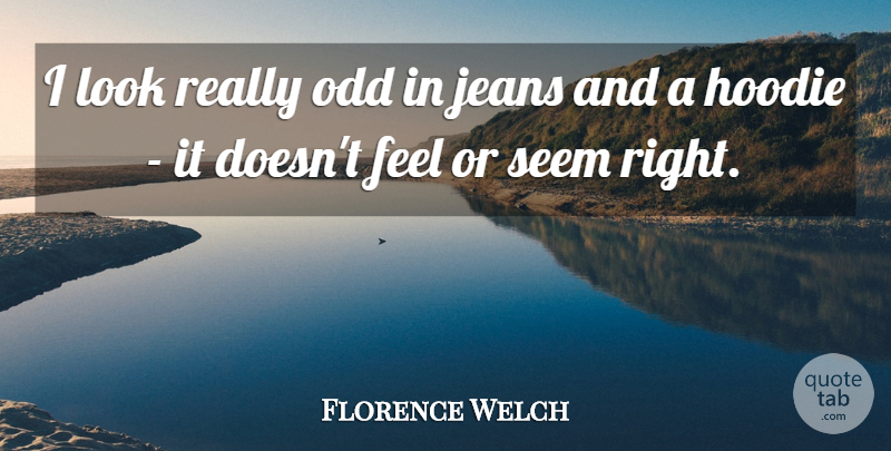 Florence Welch Quote About Jeans, Looks, Odd: I Look Really Odd In...