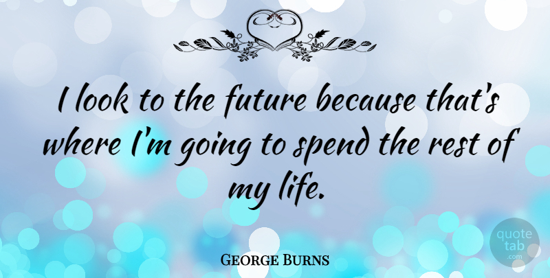 George Burns Quote About Inspirational, Life, Time: I Look To The Future...