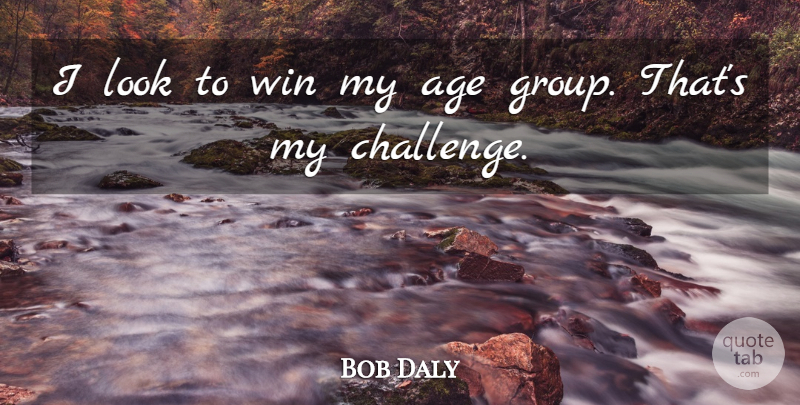 Bob Daly Quote About Age, Win: I Look To Win My...