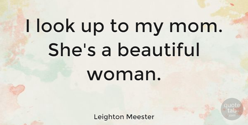 Leighton Meester Quote About Beautiful, Mom, Looks: I Look Up To My...